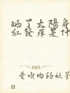 晒了太阳身上发红发痒是什么原因呢?