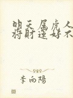 明天属虎人打麻将财运好不好呀