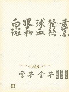 白眼球发黄有黄斑和血丝怎么回事