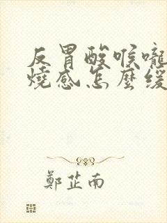 反胃酸喉咙有灼烧感怎么缓解