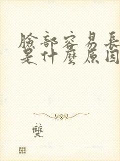 脸部容易长痘痘是什么原因