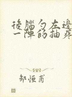 后脑勺左边一阵一阵的抽疼是怎么回事