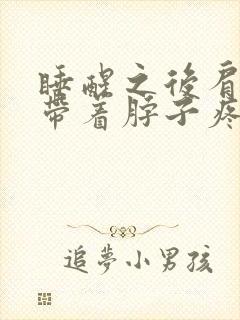 睡醒之后肩膀疼带着脖子疼