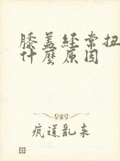 膝盖经常扭到是什么原因