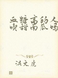 血糖高的人可以吃甜南瓜吗