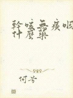 干咳无痰咽痒吃什么药