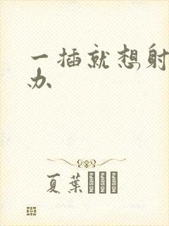 一插就想射怎么办