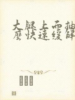 大腿上面抽筋怎么快速缓解封面