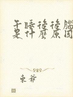 午睡后后脑勺疼是什么原因