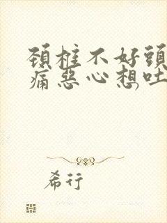 颈椎不好头晕头痛恶心想吐怎么办