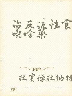 治反流性食管炎吃啥药