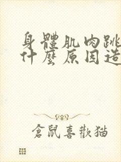 身体肌肉跳动是什么原因造成的