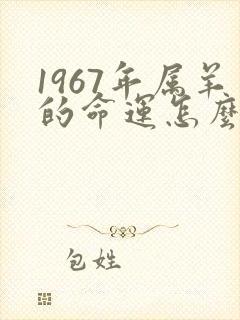 1967年属羊的命运怎么样
