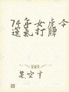 74年女虎今天运气打牌