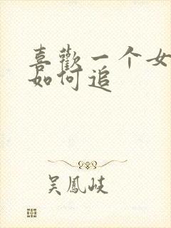 喜欢一个女孩子如何追