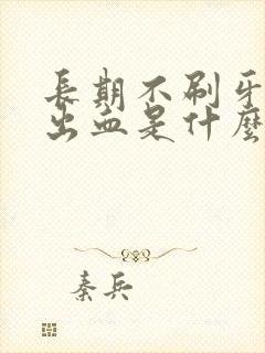 长期不刷牙牙龈出血是什么原因