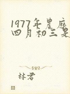 1977年农历四月初三是什么命