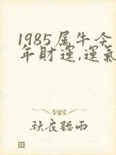 1985属牛今年财运,运气如何