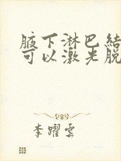 腋下淋巴结肿大可以激光脱毛吗