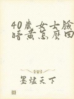 40岁女士脸色暗黄怎么回事