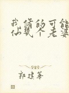 我修的可能是假仙几个老婆