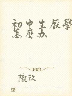 初中生厌学叛逆怎么办