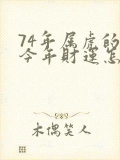 74年属虎的人今年财运怎么样