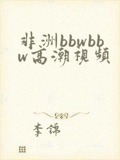 非洲bbwbbw高潮视频