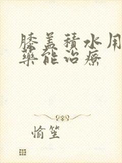 膝盖积水用什么药能治疗