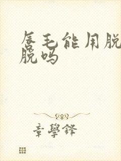 唇毛能用脱毛膏脱吗