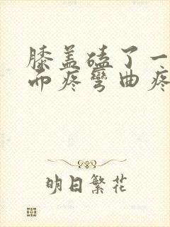 膝盖磕了一下里面疼弯曲疼痛封面