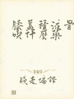 膝盖积液骨水肿吃什么药