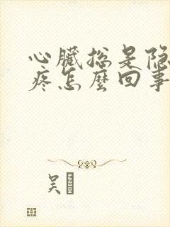 心脏总是隐隐的疼怎么回事