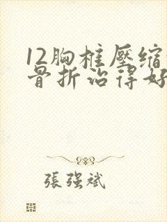 12胸椎压缩性骨折治得好吗