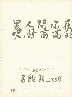 男人问你在干嘛呢,情商高的回复