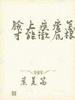 脸上痤疮怎么治才能彻底根除