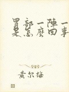 胃部一阵一阵疼是怎么回事