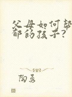 父母如何帮助抑郁的孩子?