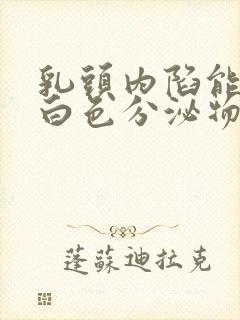 乳头内陷能挤出白色分泌物