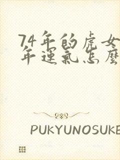 74年的虎女今年运气怎么样