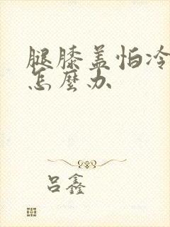 腿膝盖怕冷怕风怎么办