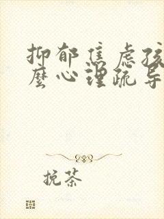 抑郁焦虑孩子怎么心理疏导