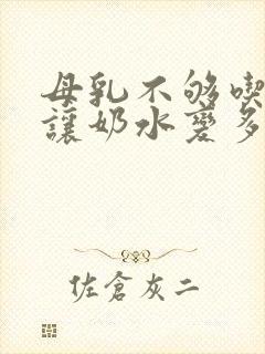 母乳不够吃怎么让奶水变多