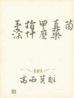 手指甲真菌感染涂什么药