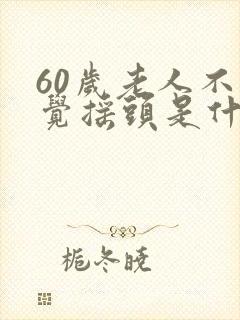 60岁老人不自觉摇头是什么病