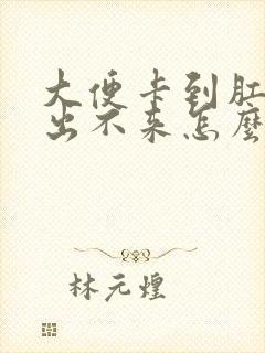 大便卡到肛门上出不来怎么办