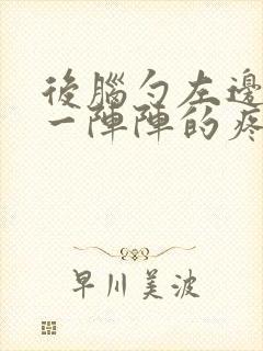 后脑勺左边疼痛一阵阵的疼