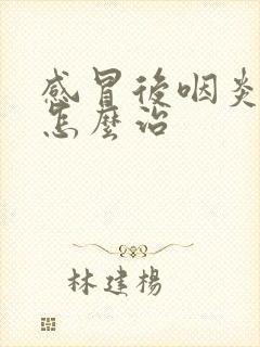 感冒后咽炎咳嗽怎么治