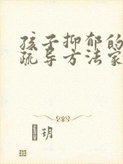 孩子抑郁的心理疏导方法家人怎么做