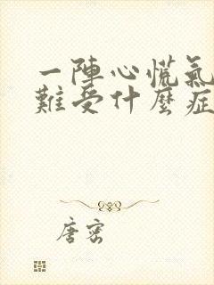 一阵心慌气短心难受什么症状